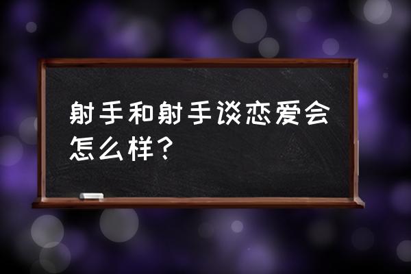 射手男和射手女的爱情 射手和射手谈恋爱会怎么样？