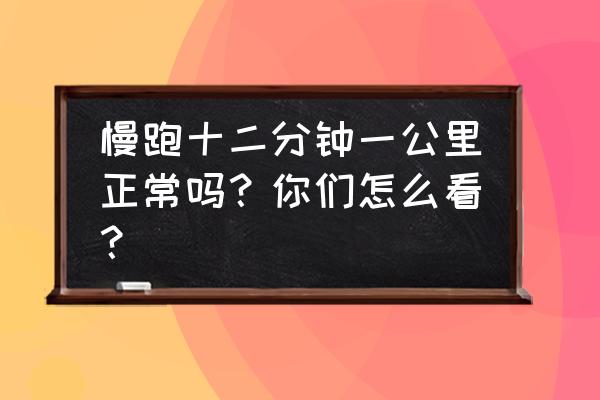 慢跑速度一公里几分钟 慢跑十二分钟一公里正常吗？你们怎么看？