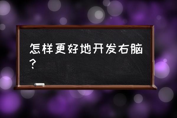 如何快速开发右脑 怎样更好地开发右脑？