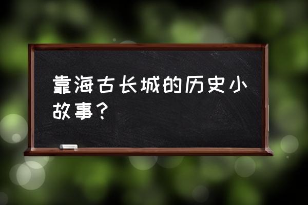 临海古城历史介绍 靠海古长城的历史小故事？