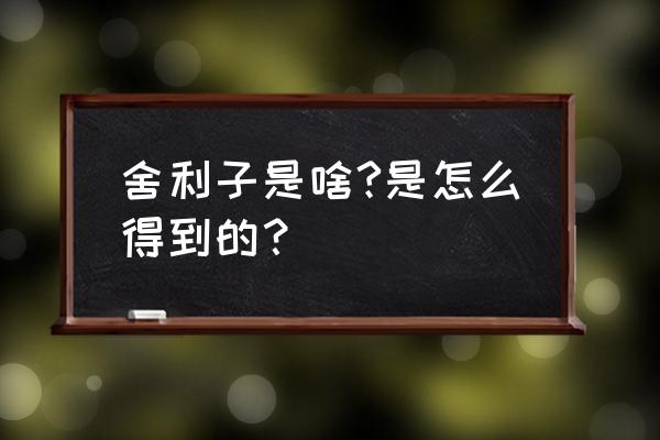 舍利子是什么意思啊 舍利子是啥?是怎么得到的？