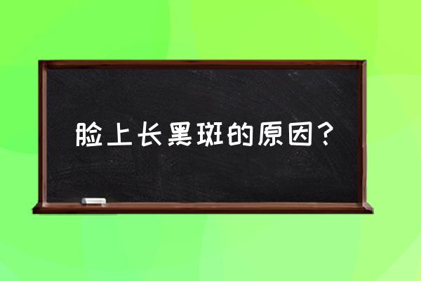 脸上长大片黑斑的原因 脸上长黑斑的原因？