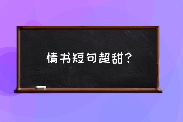 情书大全短句 情书短句超甜？