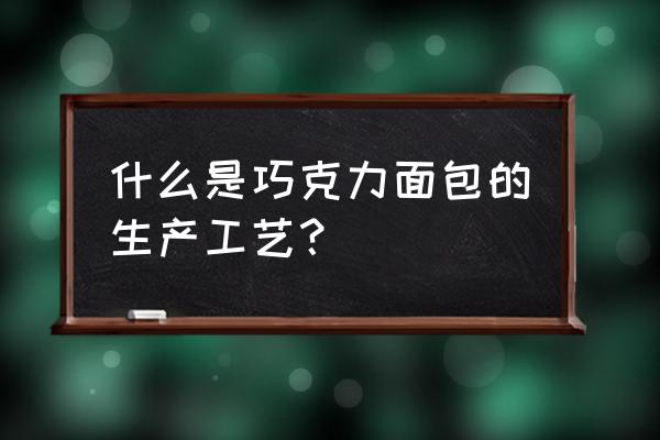 巧克力面包配方 什么是巧克力面包的生产工艺？