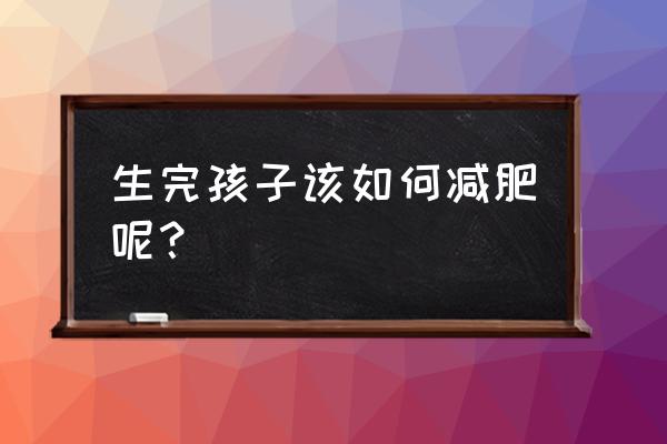 怎样产后正确减肥 生完孩子该如何减肥呢？