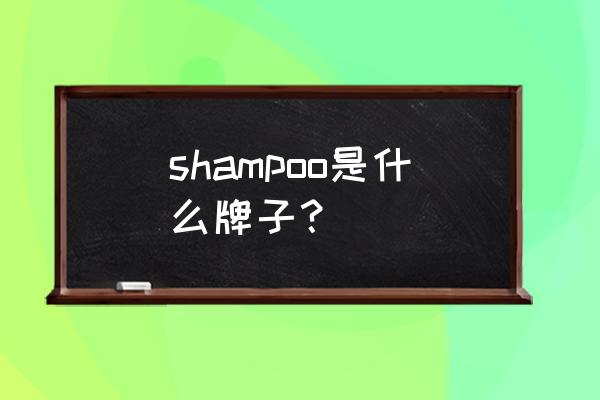 shampoo是什么牌子？ shampoo是什么牌子？