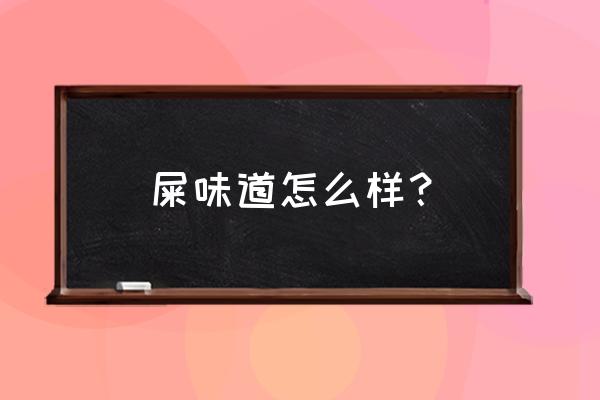 屎味道怎么样？ 屎味道怎么样？