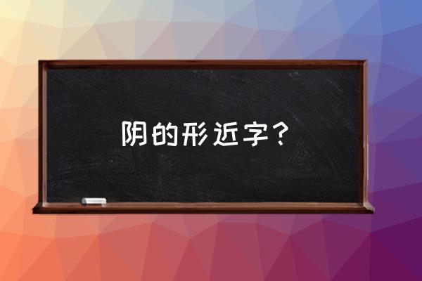 阴的形近字？ 阴的形近字？