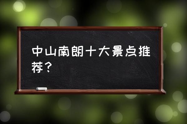 中山南朗十大景点推荐？ 中山南朗十大景点推荐？