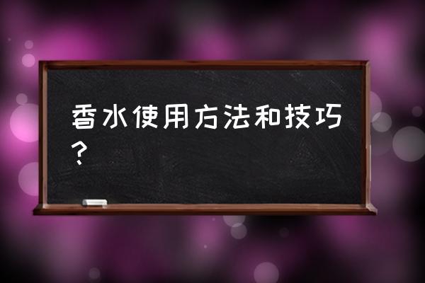 香水使用方法和技巧？ 香水使用方法和技巧？