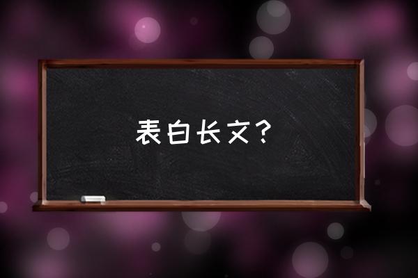 表白长文？ 表白长文？