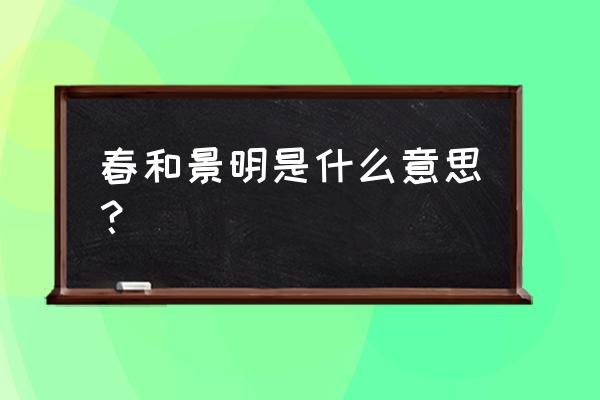 春和景明是什么意思？ 春和景明是什么意思？