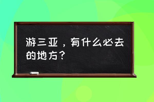 游三亚，有什么必去的地方？ 游三亚，有什么必去的地方？