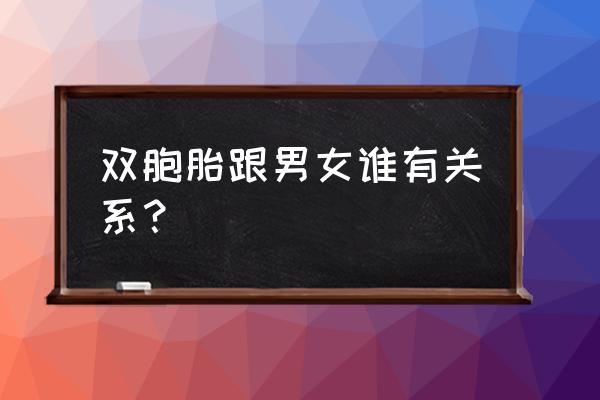 双胞胎跟男女谁有关系？ 双胞胎跟男女谁有关系？