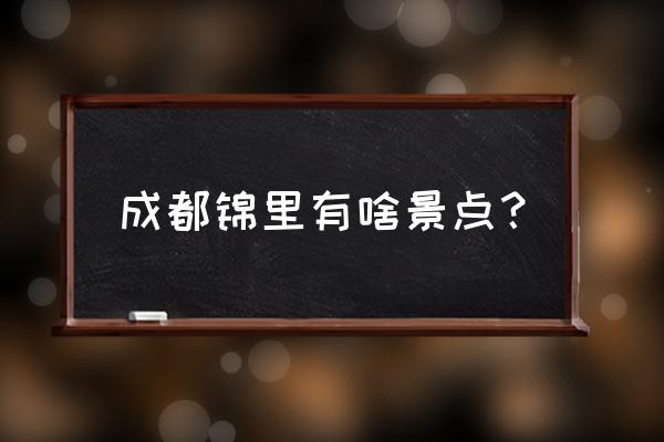 成都锦里有啥景点？ 成都锦里有啥景点？