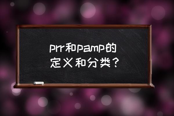 prr和pamp的定义和分类？ prr和pamp的定义和分类？