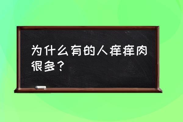 为什么有的人痒痒肉很多？ 为什么有的人痒痒肉很多？