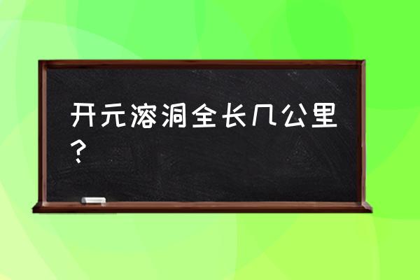 开元溶洞全长几公里？ 开元溶洞全长几公里？