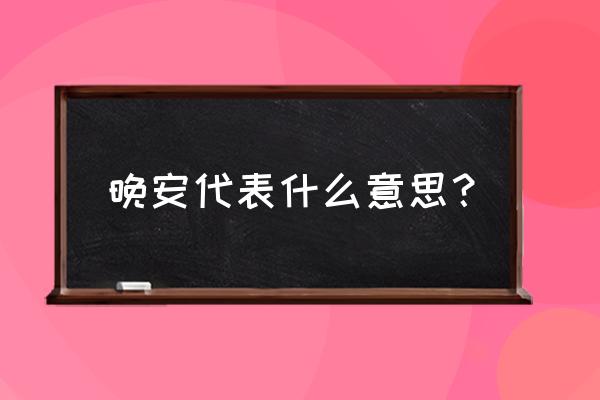 晚安代表什么意思？ 晚安代表什么意思？