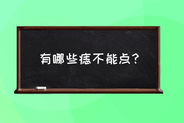 有哪些痣不能点？ 有哪些痣不能点？