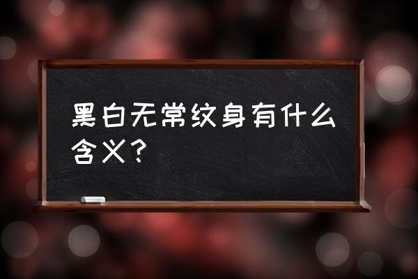 黑白无常纹身有什么含义？ 黑白无常纹身有什么含义？