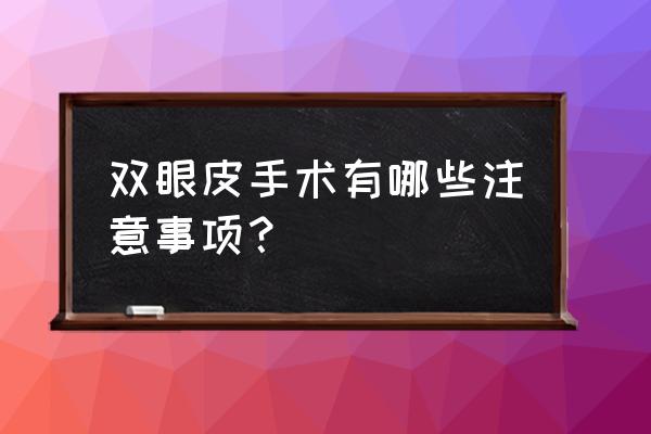 双眼皮手术有哪些注意事项？ 双眼皮手术有哪些注意事项？