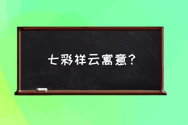 七彩祥云寓意？ 七彩祥云寓意？