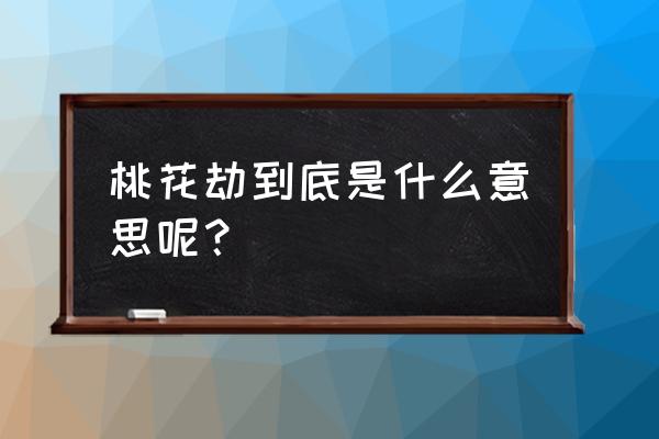 桃花劫到底是什么意思呢？ 桃花劫到底是什么意思呢？