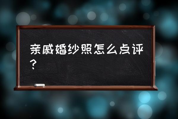 亲戚婚纱照怎么点评？ 亲戚婚纱照怎么点评？