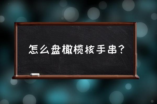 怎么盘橄榄核手串？ 怎么盘橄榄核手串？