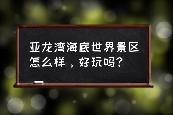 亚龙湾海底世界景区怎么样，好玩吗？ 亚龙湾海底世界景区怎么样，好玩吗？