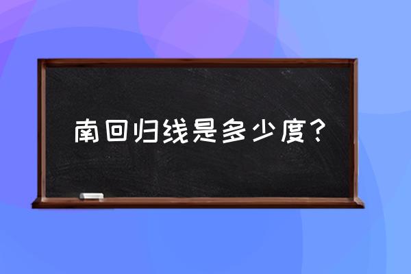 南回归线是多少度？ 南回归线是多少度？