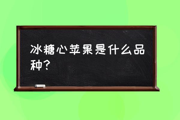 冰糖心苹果是什么品种？ 冰糖心苹果是什么品种？