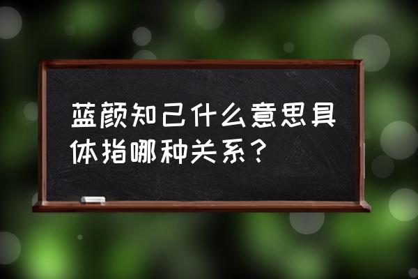 蓝颜知己什么意思具体指哪种关系？ 蓝颜知己什么意思具体指哪种关系？