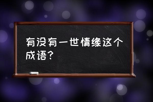 有没有一世情缘这个成语？ 有没有一世情缘这个成语？