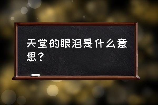 天堂的眼泪是什么意思？ 天堂的眼泪是什么意思？