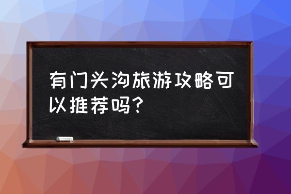 有门头沟旅游攻略可以推荐吗？ 有门头沟旅游攻略可以推荐吗？