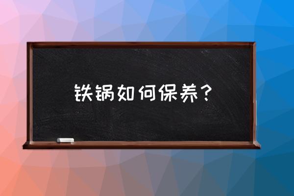 铁锅如何保养？ 铁锅如何保养？