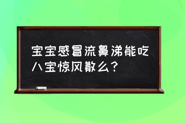 宝宝感冒流鼻涕能吃八宝惊风散么？ 宝宝感冒流鼻涕能吃八宝惊风散么？