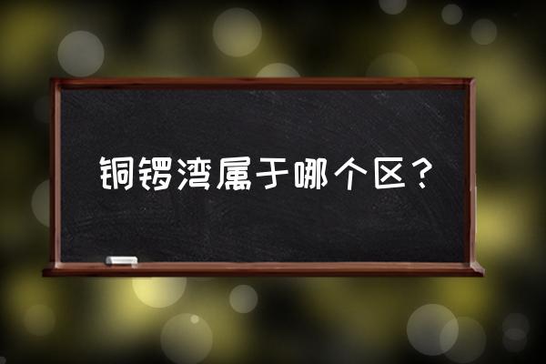 香港铜锣湾属于哪个区 铜锣湾属于哪个区？