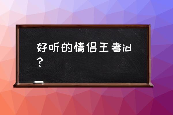 好听的情侣王者id？ 好听的情侣王者id？