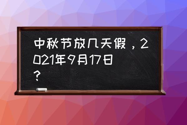 中秋节放几天假，2021年9月17日？ 中秋节放几天假，2021年9月17日？