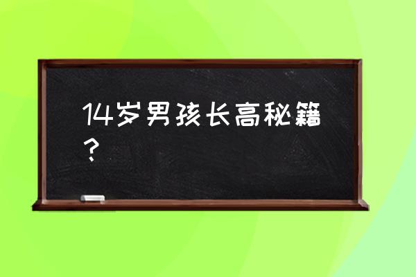 14岁男孩长高秘籍？ 14岁男孩长高秘籍？