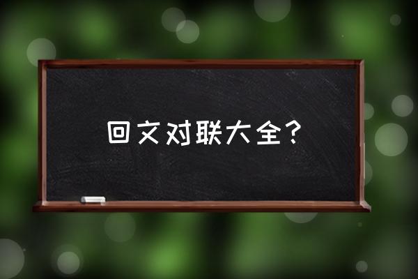 回文对联大全？ 回文对联大全？