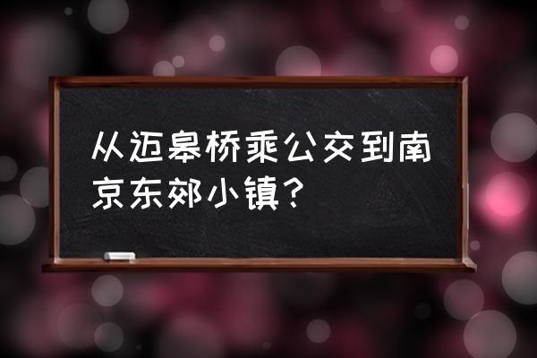 从迈皋桥乘公交到南京东郊小镇？ 从迈皋桥乘公交到南京东郊小镇？