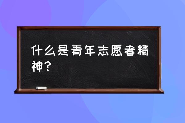 中国青年志愿者精神 什么是青年志愿者精神？