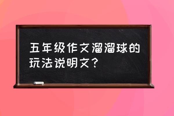 悠悠球的玩法说明文 五年级作文溜溜球的玩法说明文？