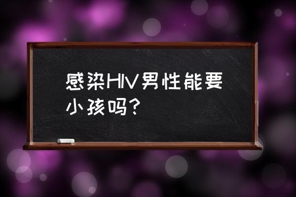 洛匹那韦利托拉韦片 感染HIV男性能要小孩吗？