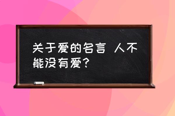 爱的名言名句大全简短 关于爱的名言 人不能没有爱？