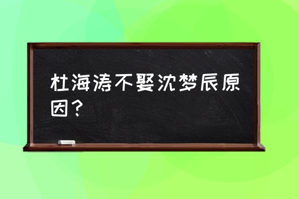 杜海涛沈梦辰最新消息 杜海涛不娶沈梦辰原因？